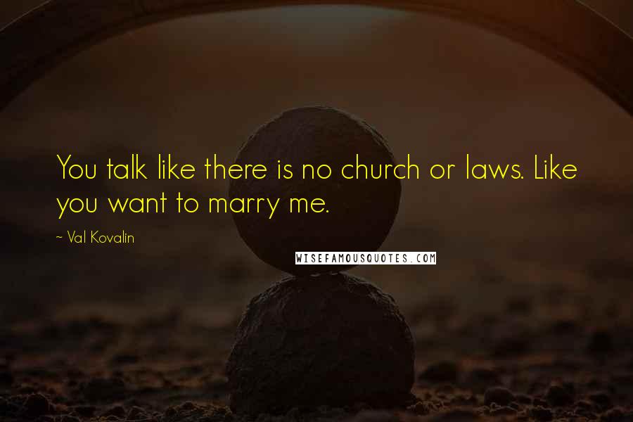 Val Kovalin Quotes: You talk like there is no church or laws. Like you want to marry me.