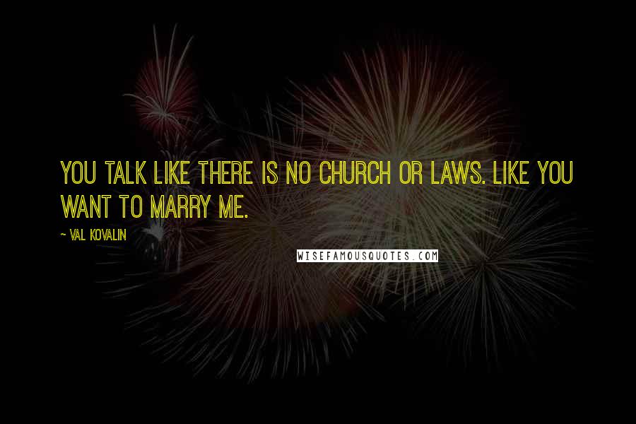 Val Kovalin Quotes: You talk like there is no church or laws. Like you want to marry me.