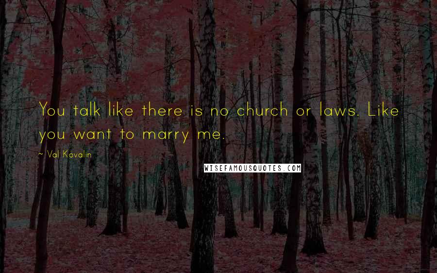 Val Kovalin Quotes: You talk like there is no church or laws. Like you want to marry me.