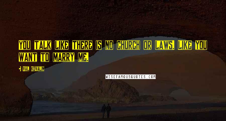 Val Kovalin Quotes: You talk like there is no church or laws. Like you want to marry me.