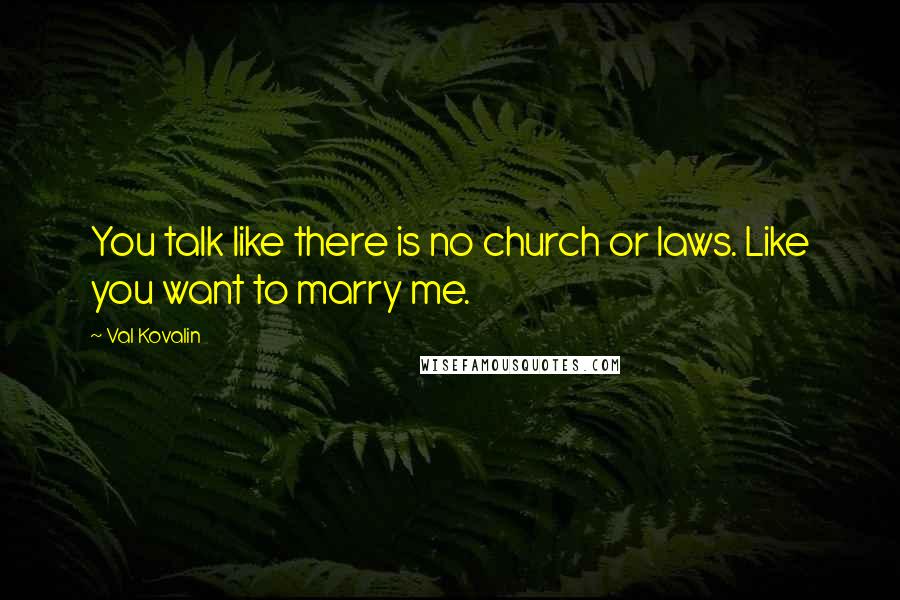 Val Kovalin Quotes: You talk like there is no church or laws. Like you want to marry me.