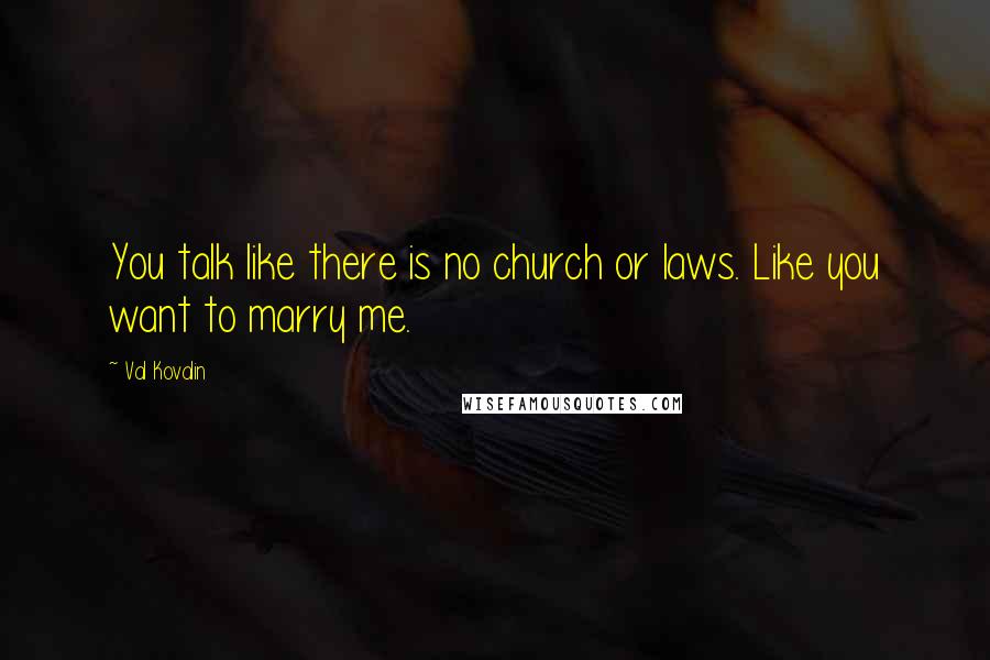 Val Kovalin Quotes: You talk like there is no church or laws. Like you want to marry me.