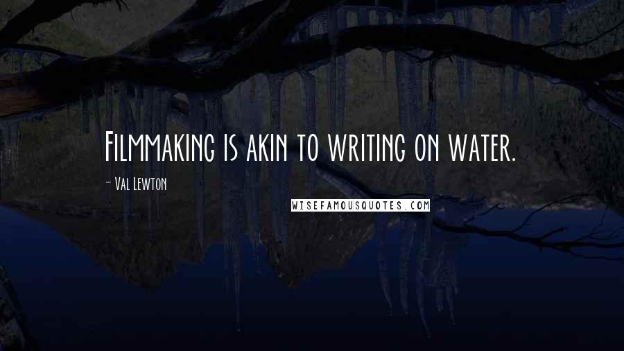 Val Lewton Quotes: Filmmaking is akin to writing on water.