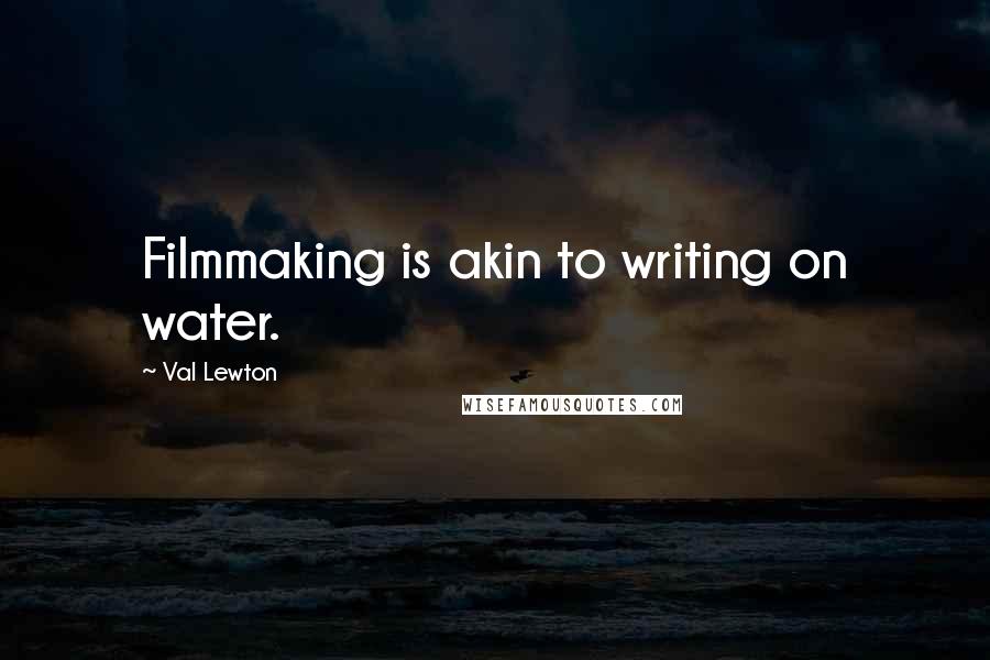 Val Lewton Quotes: Filmmaking is akin to writing on water.