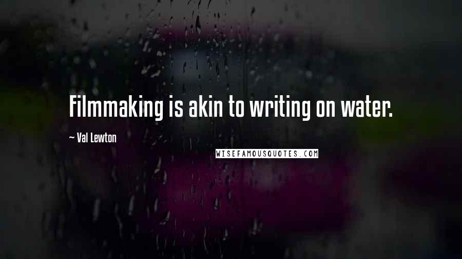 Val Lewton Quotes: Filmmaking is akin to writing on water.