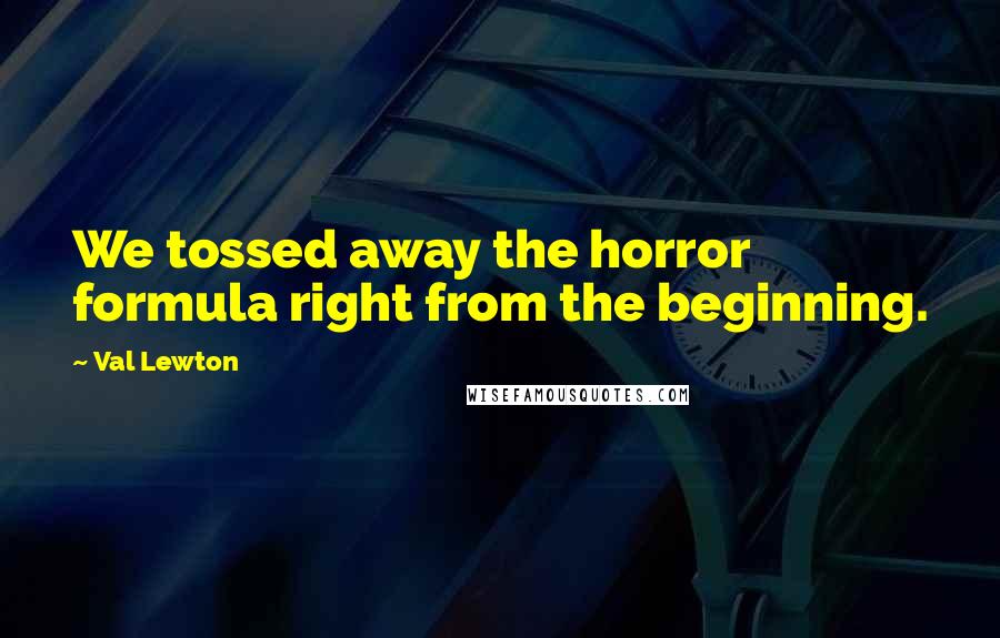 Val Lewton Quotes: We tossed away the horror formula right from the beginning.