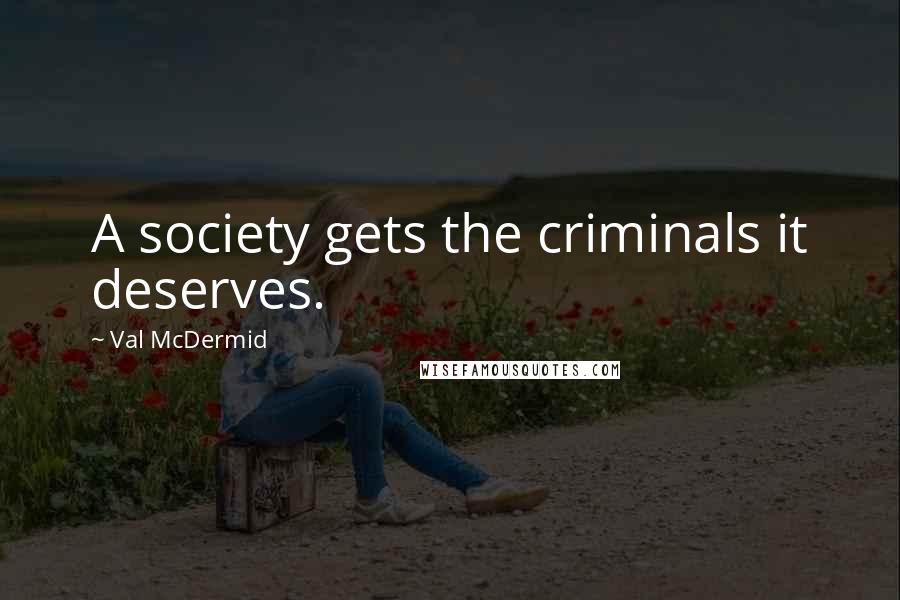 Val McDermid Quotes: A society gets the criminals it deserves.