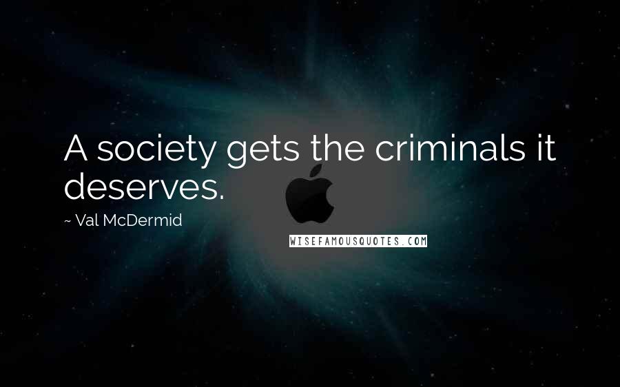 Val McDermid Quotes: A society gets the criminals it deserves.