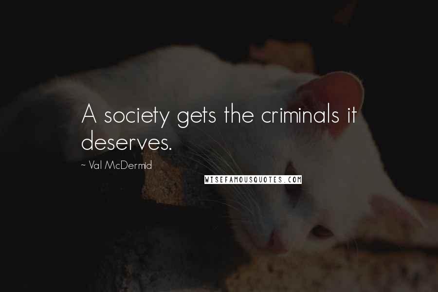 Val McDermid Quotes: A society gets the criminals it deserves.