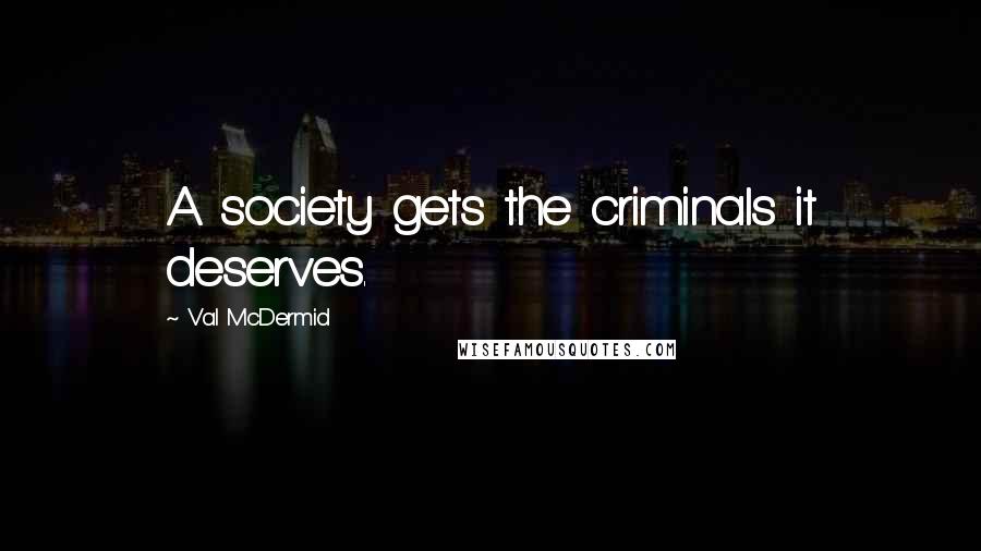 Val McDermid Quotes: A society gets the criminals it deserves.