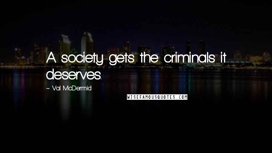 Val McDermid Quotes: A society gets the criminals it deserves.