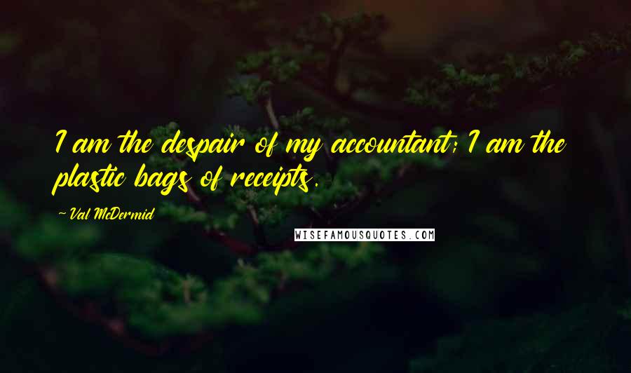 Val McDermid Quotes: I am the despair of my accountant; I am the plastic bags of receipts.