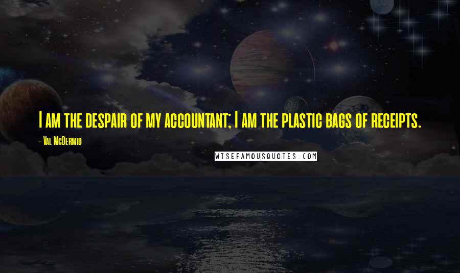 Val McDermid Quotes: I am the despair of my accountant; I am the plastic bags of receipts.