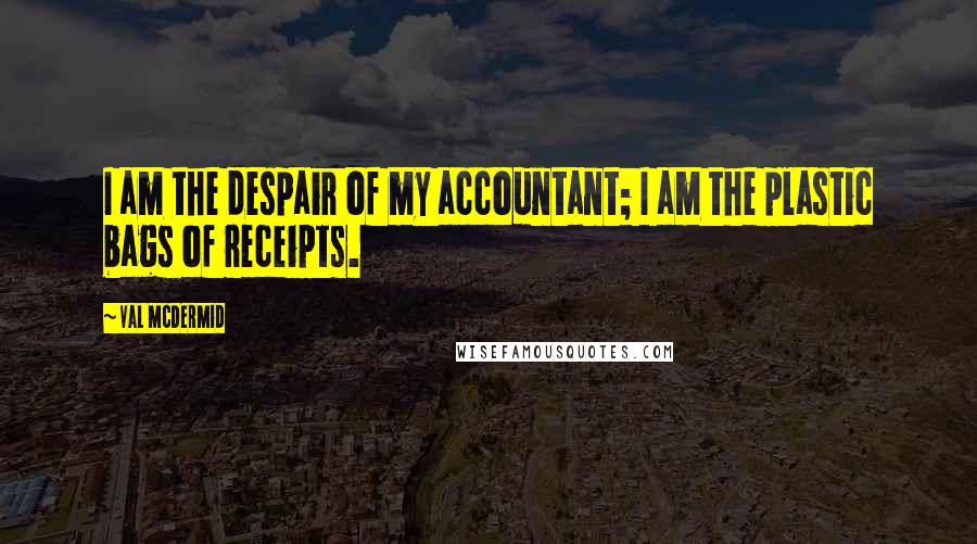 Val McDermid Quotes: I am the despair of my accountant; I am the plastic bags of receipts.