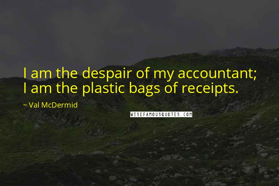 Val McDermid Quotes: I am the despair of my accountant; I am the plastic bags of receipts.