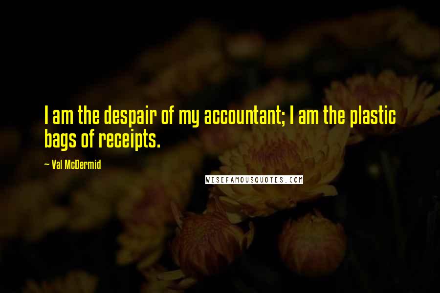 Val McDermid Quotes: I am the despair of my accountant; I am the plastic bags of receipts.