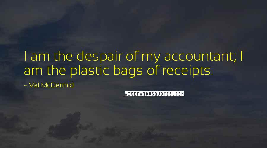 Val McDermid Quotes: I am the despair of my accountant; I am the plastic bags of receipts.