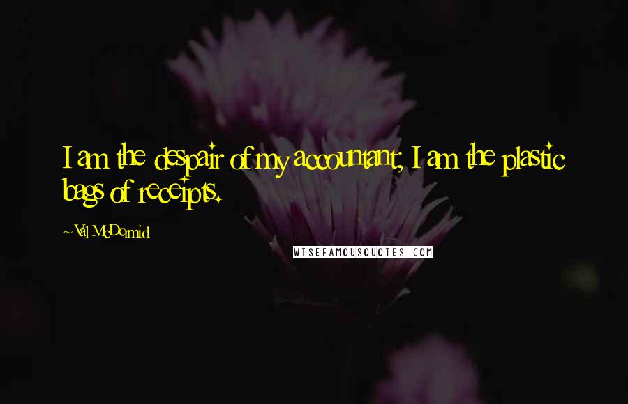Val McDermid Quotes: I am the despair of my accountant; I am the plastic bags of receipts.