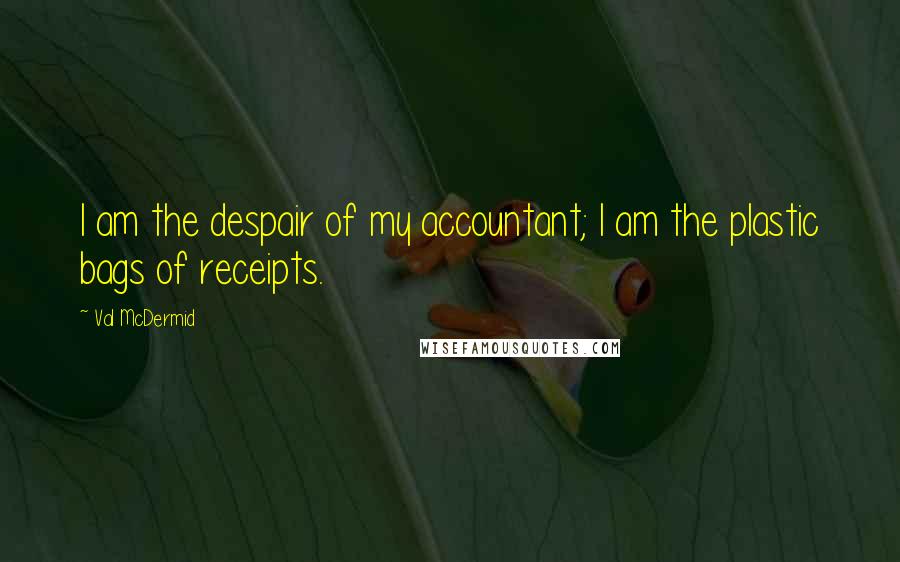 Val McDermid Quotes: I am the despair of my accountant; I am the plastic bags of receipts.