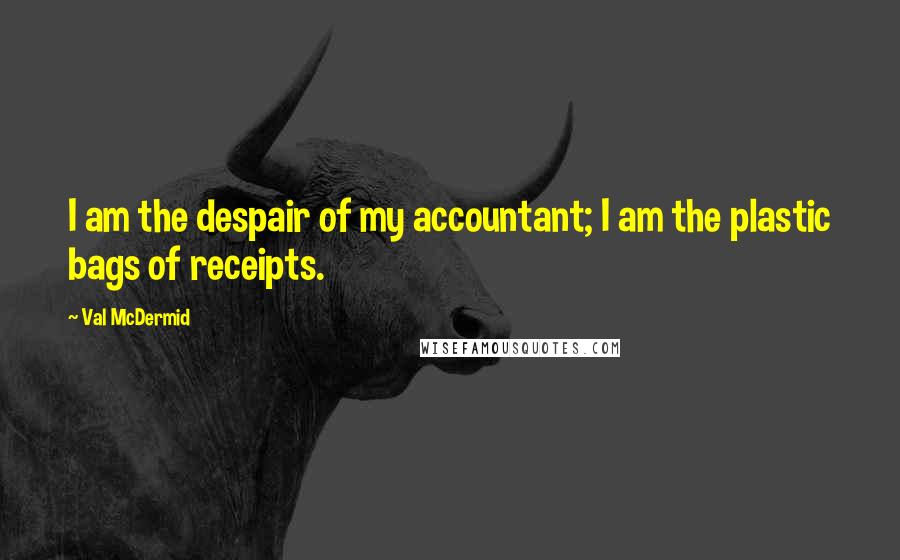 Val McDermid Quotes: I am the despair of my accountant; I am the plastic bags of receipts.