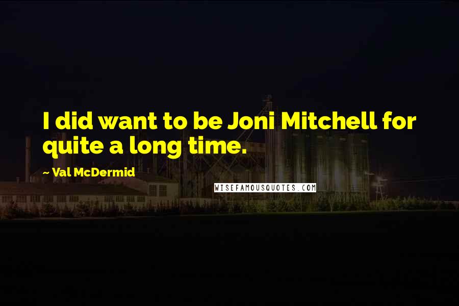Val McDermid Quotes: I did want to be Joni Mitchell for quite a long time.