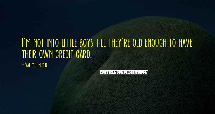 Val McDermid Quotes: I'm not into little boys till they're old enough to have their own credit card.