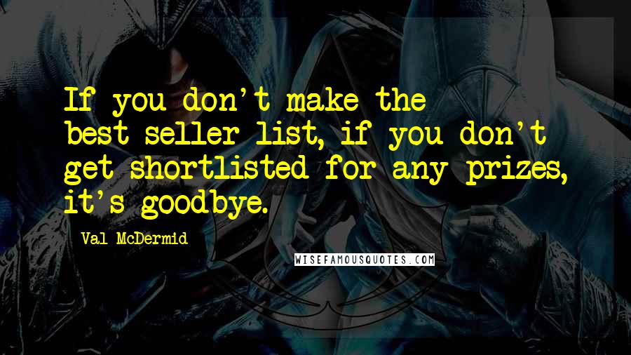 Val McDermid Quotes: If you don't make the best-seller list, if you don't get shortlisted for any prizes, it's goodbye.