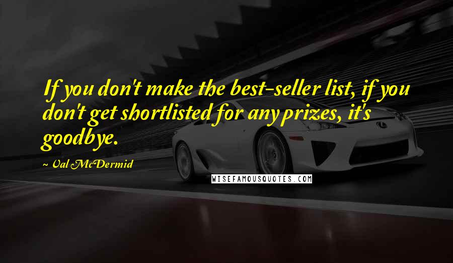 Val McDermid Quotes: If you don't make the best-seller list, if you don't get shortlisted for any prizes, it's goodbye.