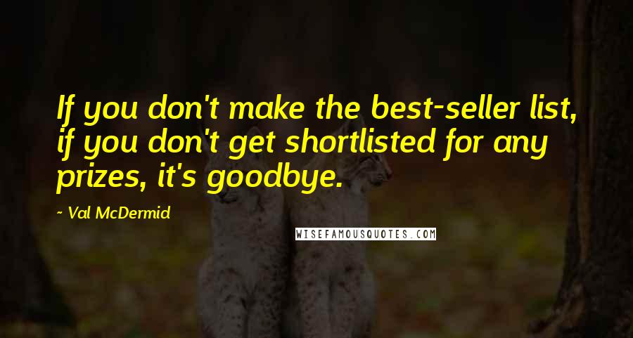 Val McDermid Quotes: If you don't make the best-seller list, if you don't get shortlisted for any prizes, it's goodbye.