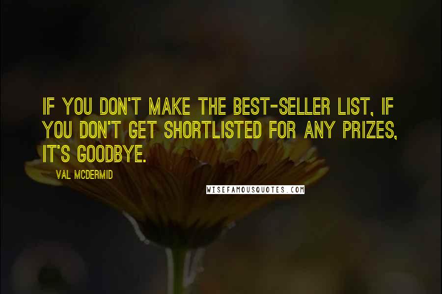 Val McDermid Quotes: If you don't make the best-seller list, if you don't get shortlisted for any prizes, it's goodbye.