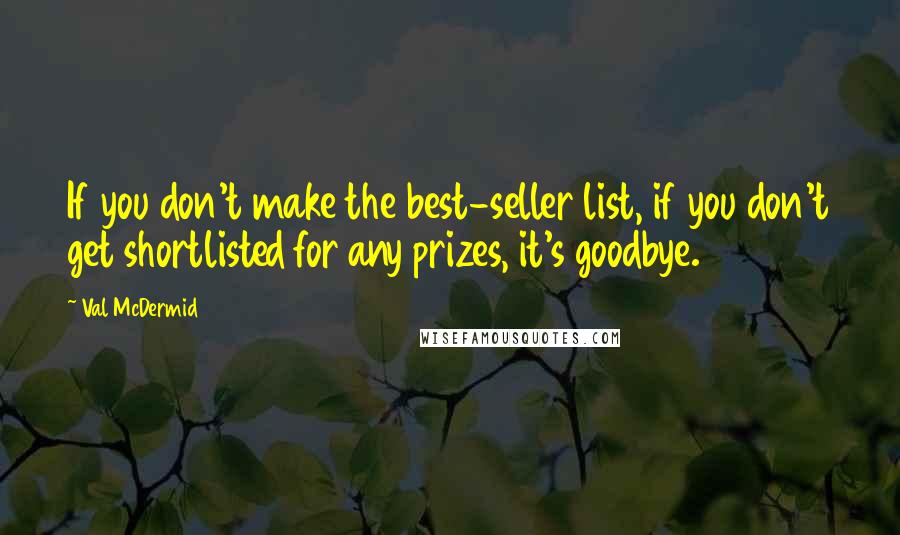 Val McDermid Quotes: If you don't make the best-seller list, if you don't get shortlisted for any prizes, it's goodbye.