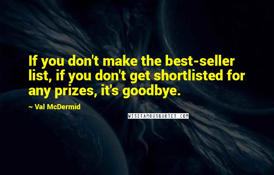 Val McDermid Quotes: If you don't make the best-seller list, if you don't get shortlisted for any prizes, it's goodbye.