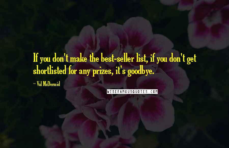 Val McDermid Quotes: If you don't make the best-seller list, if you don't get shortlisted for any prizes, it's goodbye.