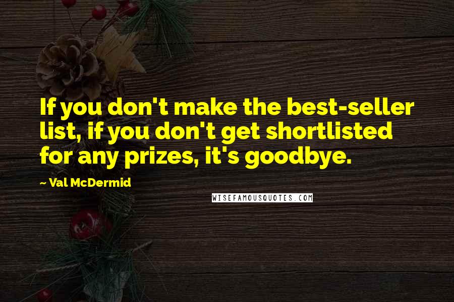 Val McDermid Quotes: If you don't make the best-seller list, if you don't get shortlisted for any prizes, it's goodbye.