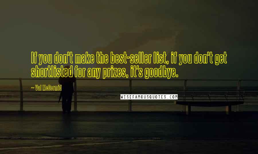 Val McDermid Quotes: If you don't make the best-seller list, if you don't get shortlisted for any prizes, it's goodbye.