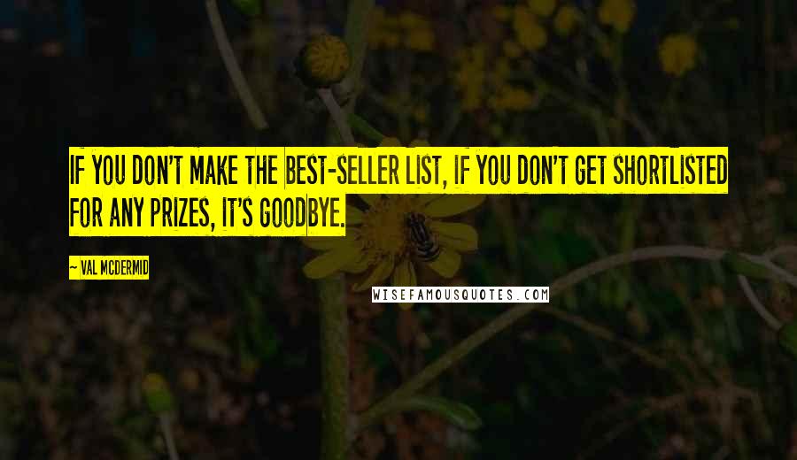 Val McDermid Quotes: If you don't make the best-seller list, if you don't get shortlisted for any prizes, it's goodbye.