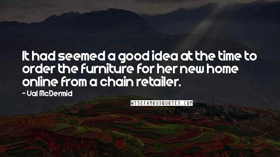 Val McDermid Quotes: It had seemed a good idea at the time to order the furniture for her new home online from a chain retailer.