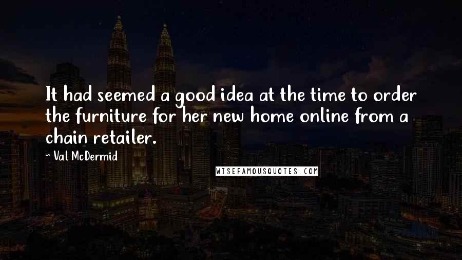 Val McDermid Quotes: It had seemed a good idea at the time to order the furniture for her new home online from a chain retailer.