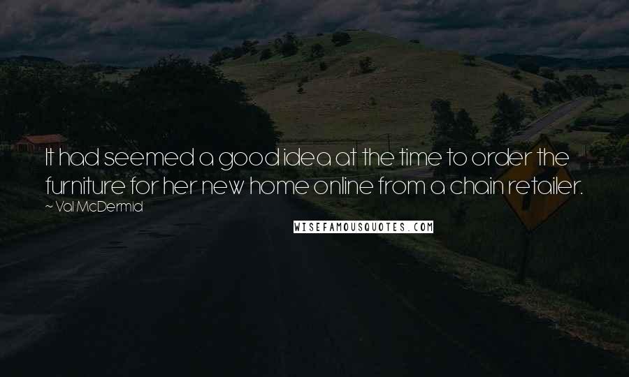 Val McDermid Quotes: It had seemed a good idea at the time to order the furniture for her new home online from a chain retailer.