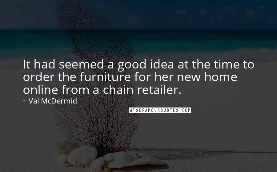 Val McDermid Quotes: It had seemed a good idea at the time to order the furniture for her new home online from a chain retailer.