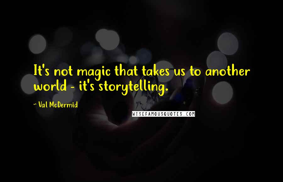 Val McDermid Quotes: It's not magic that takes us to another world - it's storytelling.