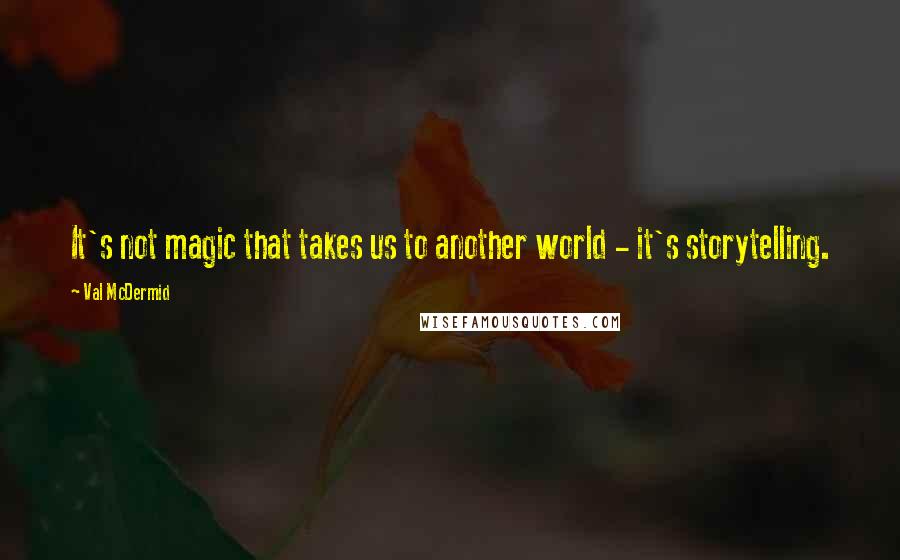 Val McDermid Quotes: It's not magic that takes us to another world - it's storytelling.