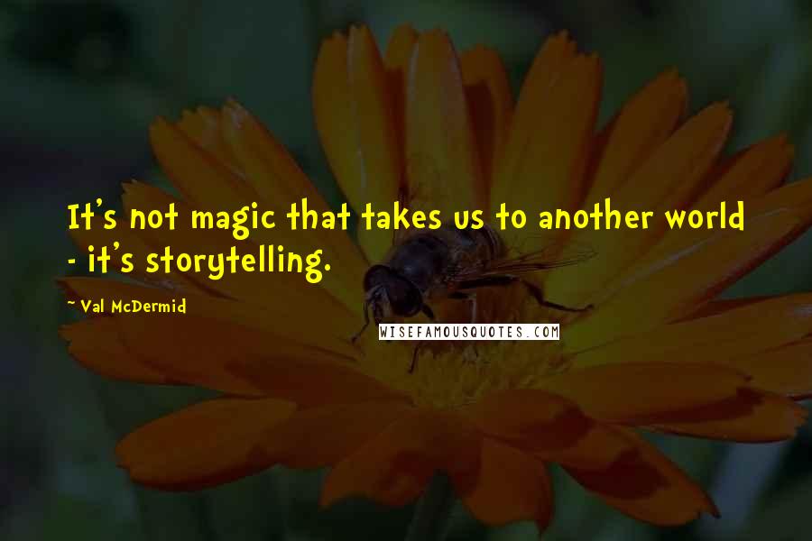 Val McDermid Quotes: It's not magic that takes us to another world - it's storytelling.