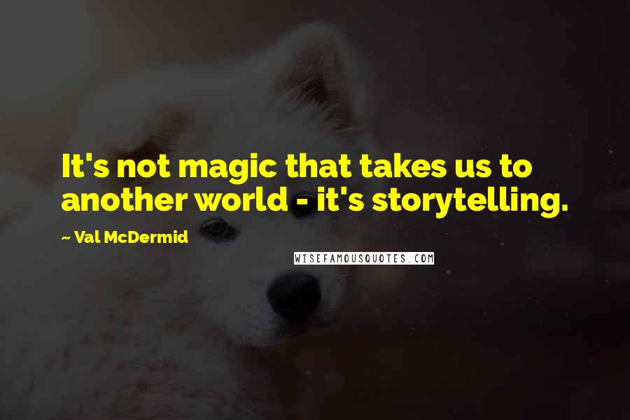 Val McDermid Quotes: It's not magic that takes us to another world - it's storytelling.