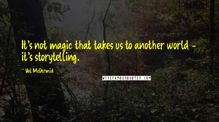 Val McDermid Quotes: It's not magic that takes us to another world - it's storytelling.