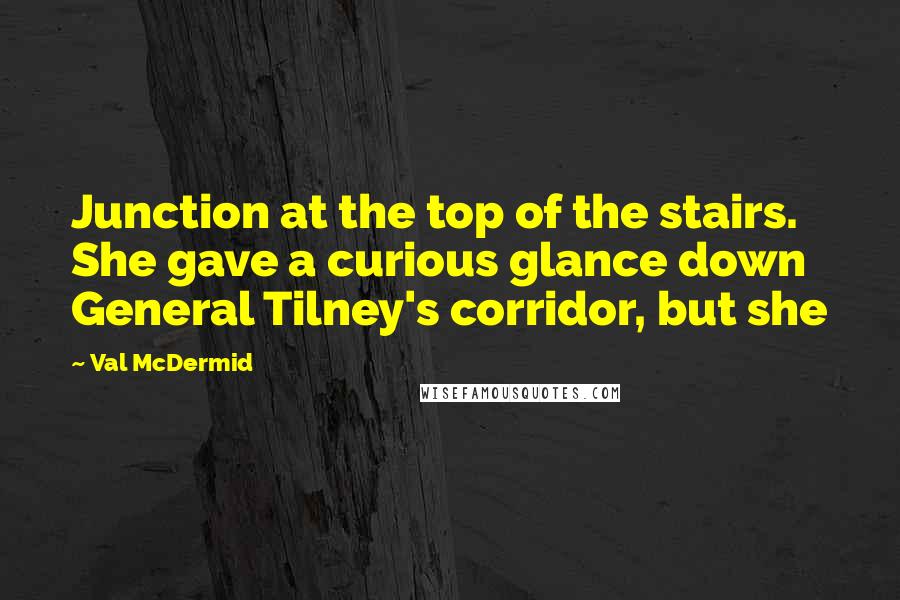 Val McDermid Quotes: Junction at the top of the stairs. She gave a curious glance down General Tilney's corridor, but she