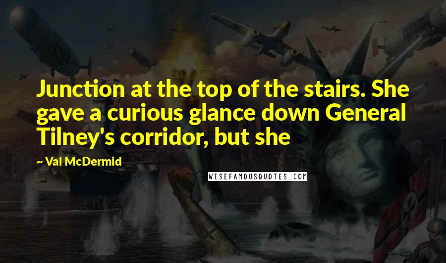 Val McDermid Quotes: Junction at the top of the stairs. She gave a curious glance down General Tilney's corridor, but she