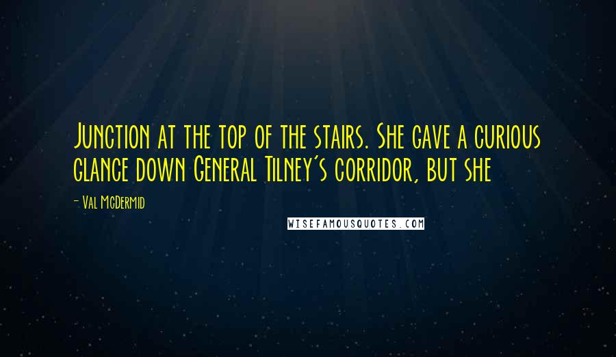 Val McDermid Quotes: Junction at the top of the stairs. She gave a curious glance down General Tilney's corridor, but she