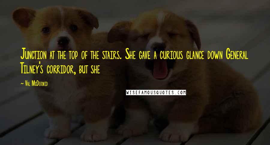 Val McDermid Quotes: Junction at the top of the stairs. She gave a curious glance down General Tilney's corridor, but she