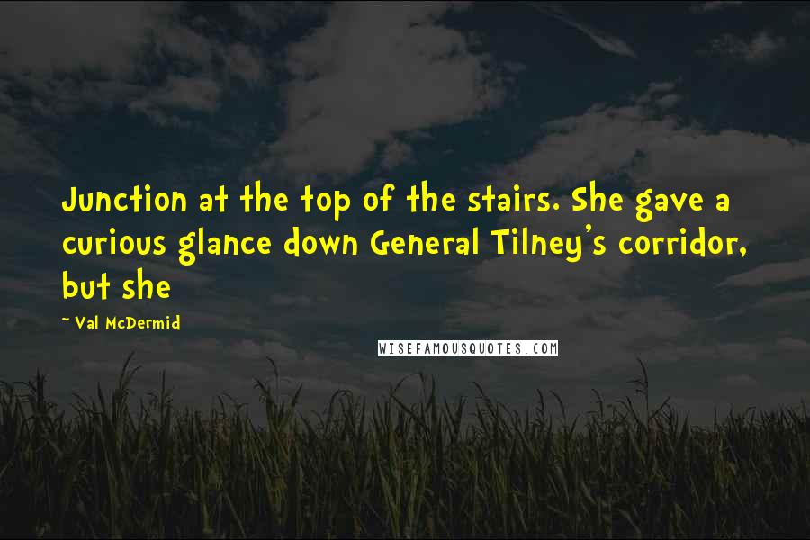 Val McDermid Quotes: Junction at the top of the stairs. She gave a curious glance down General Tilney's corridor, but she